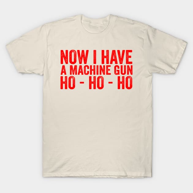 Now I Have A Machine Gun Ho-Ho-Ho T-Shirt by Ipul The Pitiks